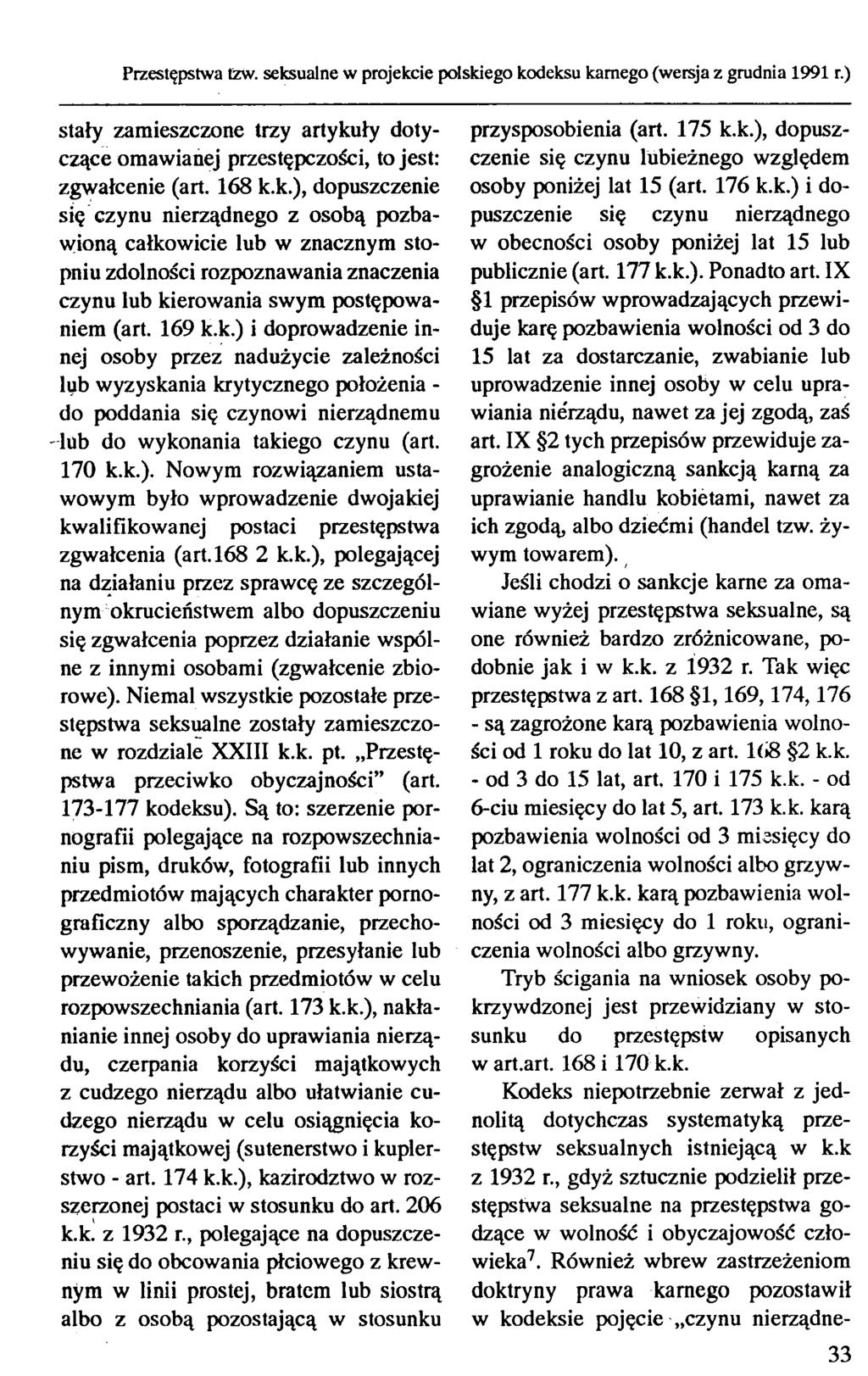 Przestępstwa tzw. seksualne w projekcie polskiego kodeksu karnego (wersja z grudnia 1991 r.) stały zamieszczone trzy artykuły dotyczące omawianej przestępczości, to jest: zgwałcenie (art. 168 k.k.), dopuszczenie się czynu nierządnego z osobą pozbawioną całkowicie lub w znacznym stopniu zdolności rozpoznawania znaczenia czynu lub kierowania swym postępowaniem (art.