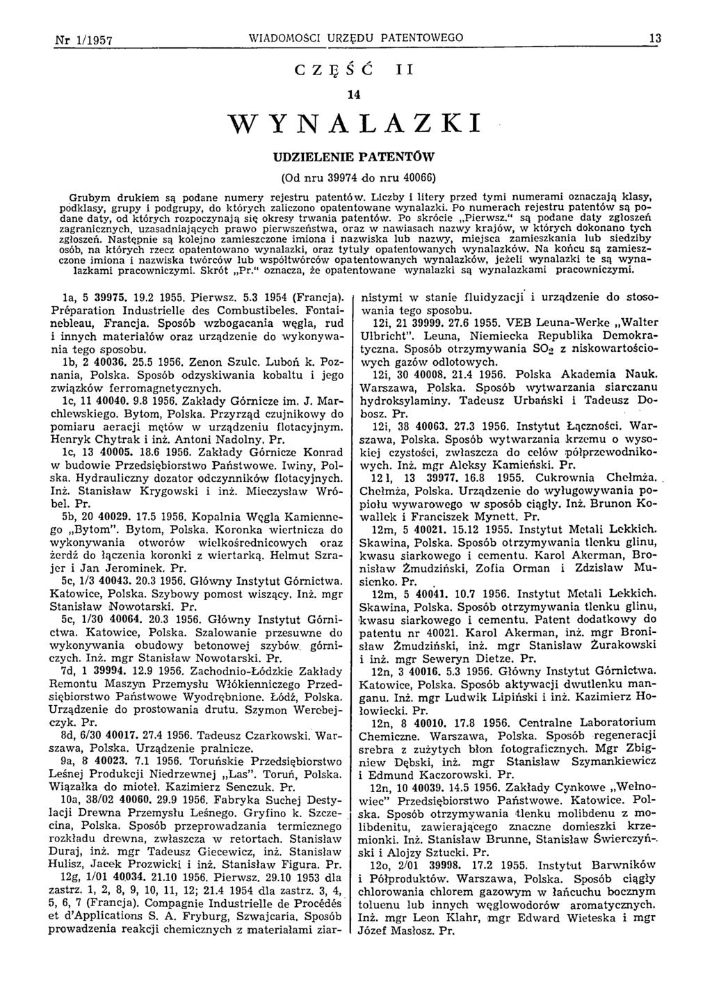 N r 1/1957 WIADOMOŚCI URZĘDU PATENTOWEGO 13 C Z Ę Ś Ć II 14 WYNALAZKI UDZIELENIE PATENTÓW (Od nru 39974 do nru 40066) G rubym drukiem są podane n u m ery rejestru patentów.