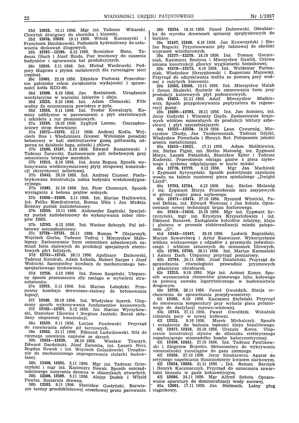 22 WIADOMOŚCI URZĘDU PATENTOWEGO N r 1/1957 35d 12633. 19.11 1956. M gr inż. Tadeusz W ikarski. C hw ytak dźwigowy do obornika i kiszonki. 35d 12638, 12639. 19.11 1956. Witold K uroczycki i Franciszek Dziubkowski.