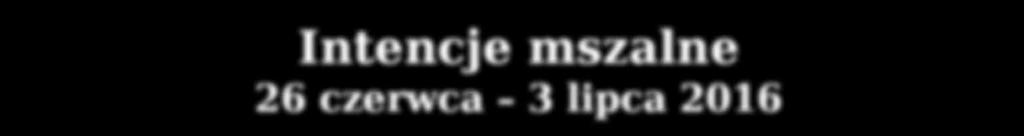 00 Ireneusz Sojka ŚRODA 29 czerwca 6.30 Maria Kustra w 1 rocznicę śmierci 18.