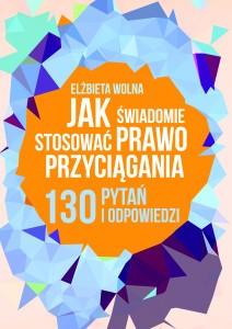 Może zainteresują cię także: 130 pytań i odpowiedzi na to jak świadomie stosować Prawo Przyciągania Odpowiadam na 130 pytań moich czytelników i uczestników szkoleń.