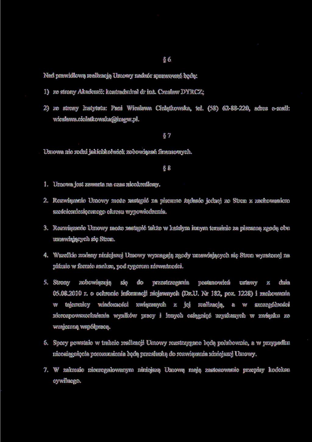 6 Nad prawidłową realizacją Umowy nadzór sprawować będą; 1) ze strony Akademii: kontradmirał dr inż. Czesław DYRCZ; 2) ze strony Instytutu: Pani Wiesława Cielątkowska, tel.