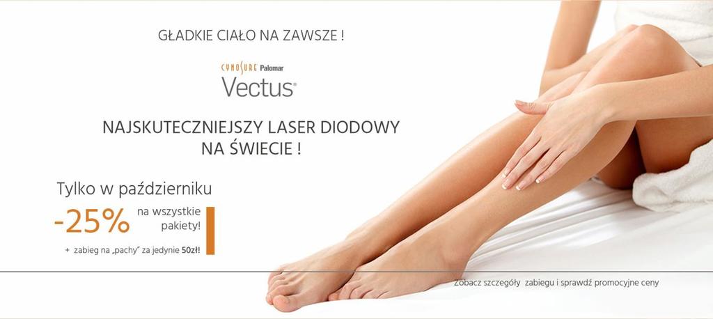 EPILACJA LASEROWA VECTUS CENNIK EPILACJA LASEROWA VECTUS PROMOCJA -25% na wszystkie pakiety tylko do końca października! Doceniamy stałych klientów!