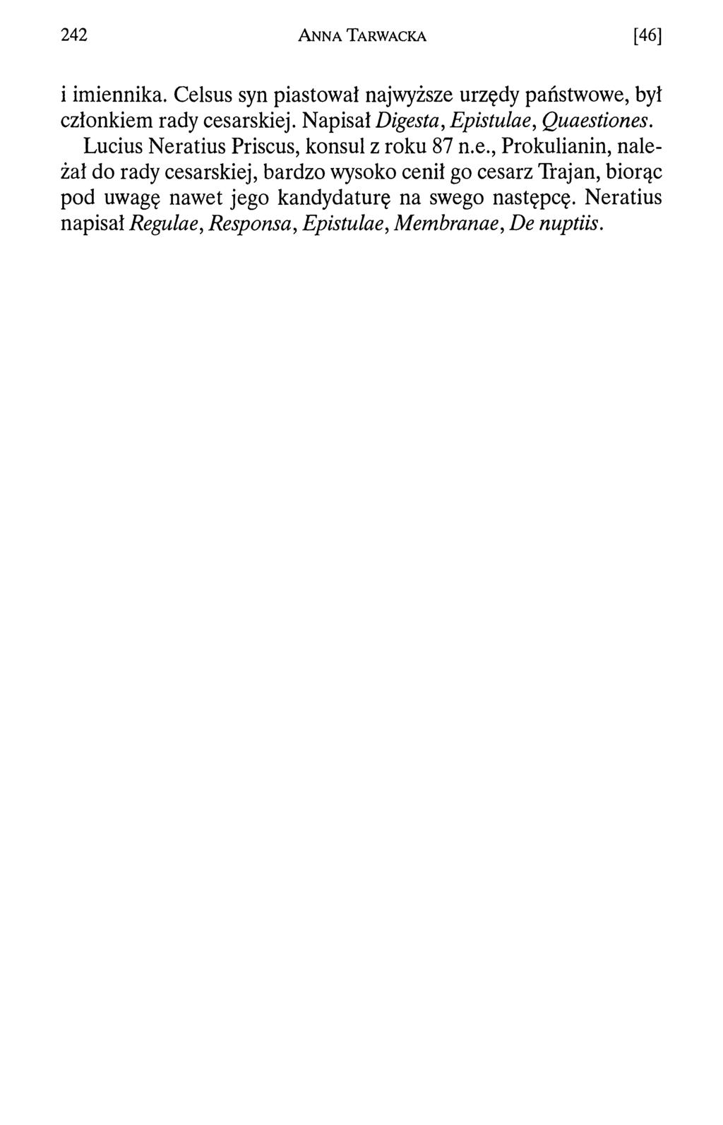 242 A n n a T a r w a c k a [46] i imiennika. Celsus syn piastował najwyższe urzędy państwowe, był członkiem rady cesarskiej. Napisał Digesta, Epistulae, Quaestiones.