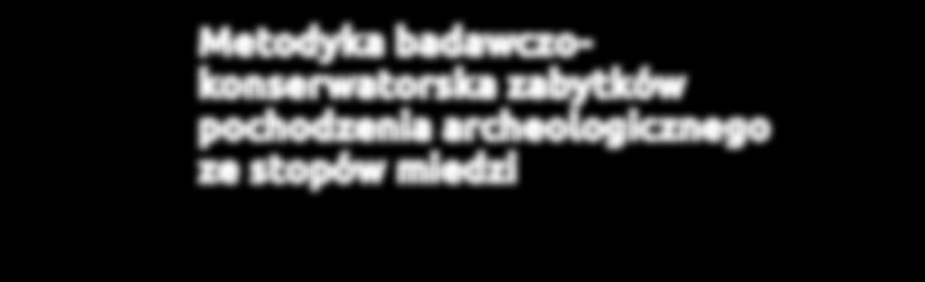 ALDONA GARBACZ-KLEMPKA, KAMILA LEGOŃ, ANDRZEJ DYGA Rdzeń, forma, odlew Metodyka badawczokonserwatorska zabytków pochodzenia archeologicznego ze stopów miedzi Wprowadzenie Badania zabytków metalowych