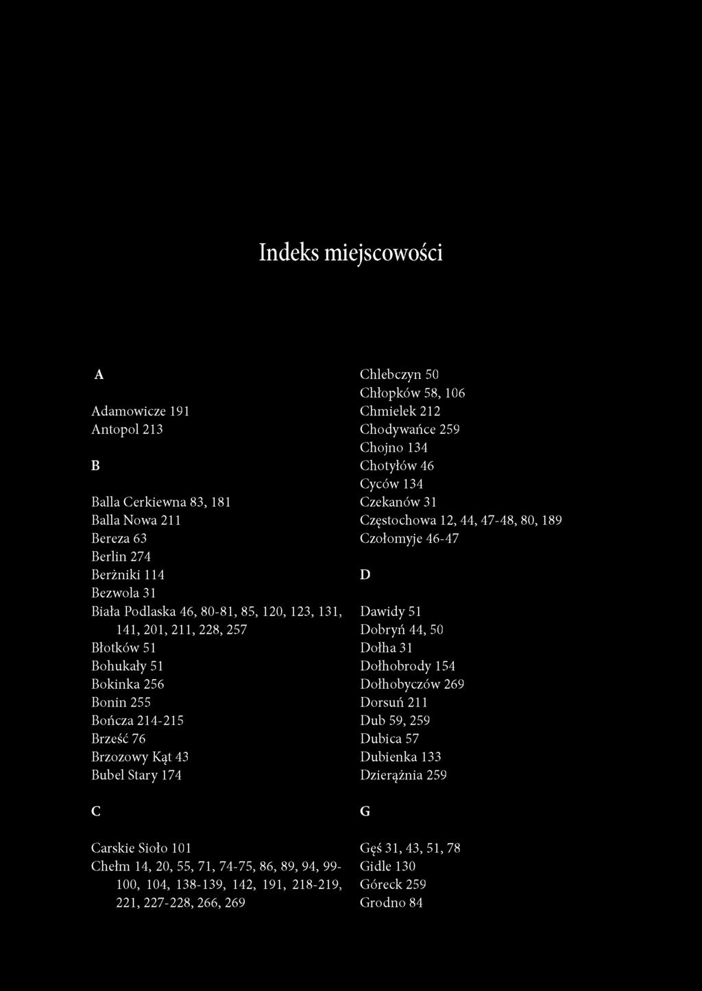 138-139, 142, 191, 218-219, 221, 227-228, 266, 269 Chlebczyn 50 Chłopków 58, 106 Chmielek 212 Chodywańce 259 Chojno 134 Chotyłów 46 Cyców 134 Czekanów 31 Częstochowa 12, 44, 47-48, 80, 189