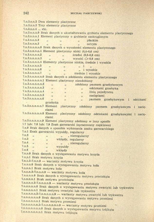 242 MICHAŁ PARCZEWSKI 7.n.3.n.n.2 Dwa elementy plastyczne 7.n.3.n.n.3 Trzy elementy plastyczne 7.n.3.n.n.4... etc. 7.n.3.n.n.n.0 Brak danych o ukształtowaniu grzbietu elementu plastycznego 7.n.3.n.n.n.l Element plastyczny o grzbiecie zaokrąglonym 7 n.