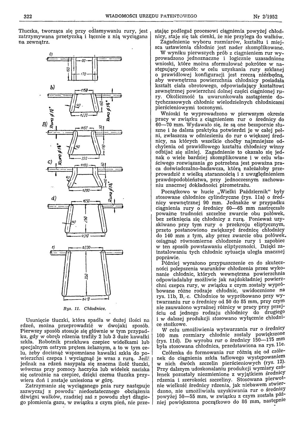 322 WIADOMOŚCI URZĘDU PATENTOWEGO N r 2/1952 Tłuczka, tworząca się przy odłamywaniu rury, jest zatrzymywana przetyczką i łącznie z nią wyciągana na zewnątrz. Rys. 11. Chłodnice.