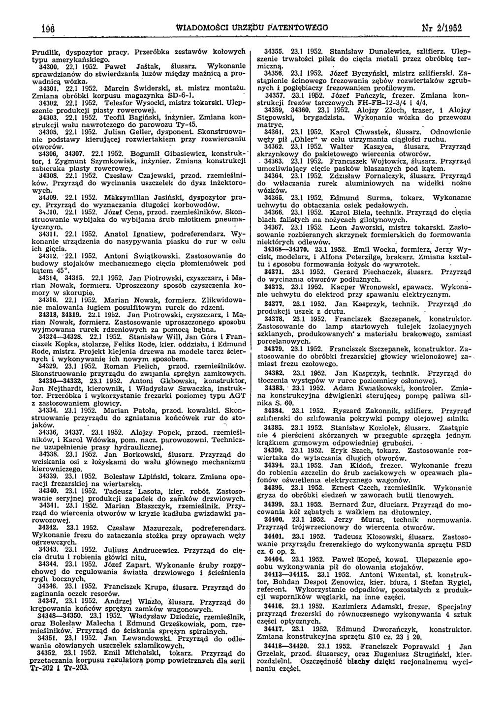 196 WIADOMOŚCI URZĘDU PATENTOWEGO Nr 2/1952 Prudlik, dyspozytor pracy. Przeróbka zestawów kołowych typu amerykańskiego. 34300. 22.1 1952. Paweł Jaśtak, ślusarz.