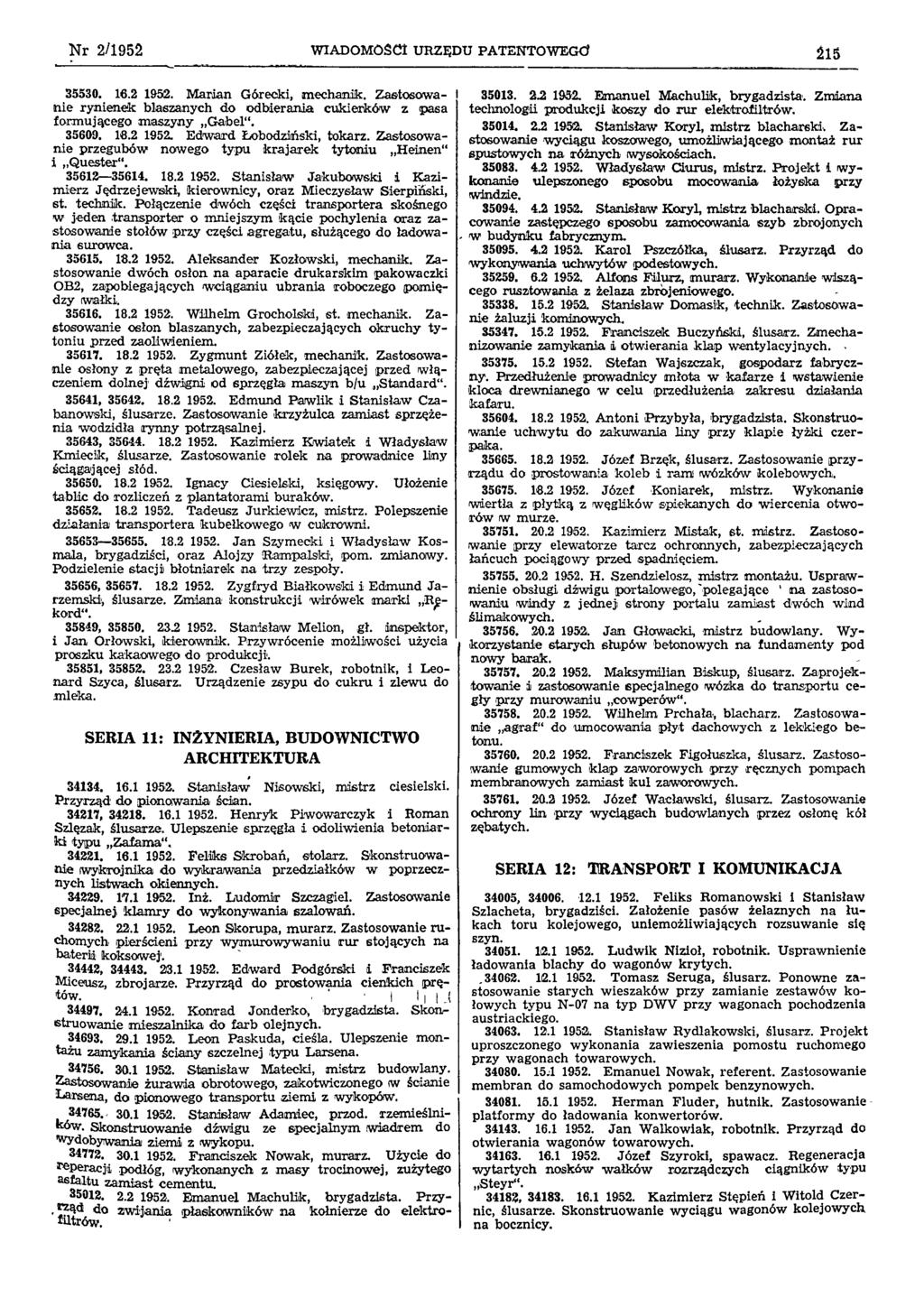 Nr 2/1952 WIADOMOŚCI URZĘDU PATENTOWEGO 215 35530. 16.2 1952. Marian Górecki, mechanik. Zas tosowa nie rynienek blaszanych do odbierania cukierków z pasa formującego maszyny Gabel. 35609. 18.2 1952. Edward Łobodziński, tokarz.
