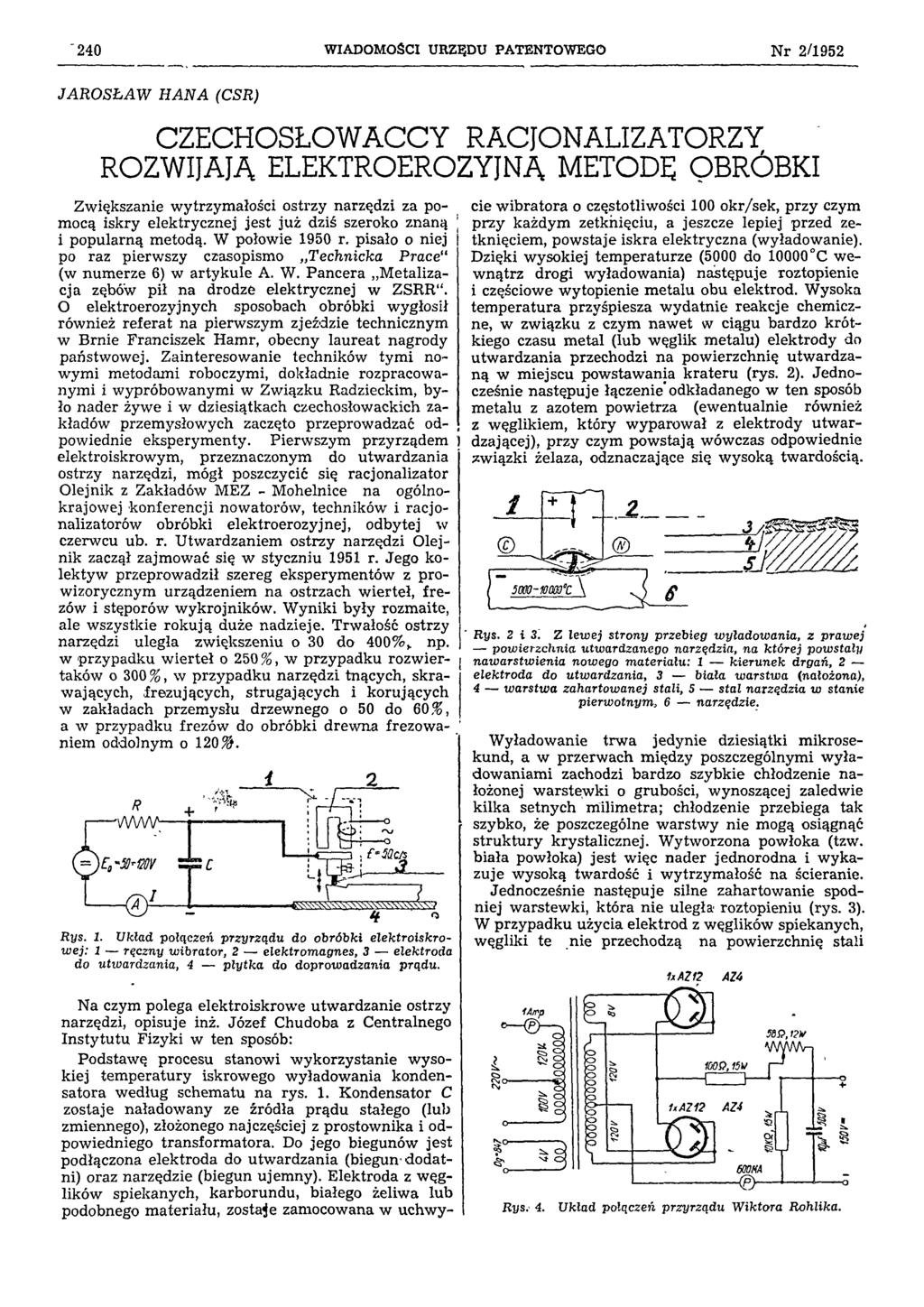 240 WIADOMOŚCI URZĘDU PATENTOWEGO Nr 2/1952 JAROSŁAW HANA (CSR) CZECHOSŁOWACCY RACJONALIZATORZY ROZWIJAJĄ ELEKTROEROZYJNĄ METODĘ OBRÓBKI Zwiększanie wytrzymałości ostrzy narzędzi za pomocą iskry