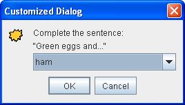 JOptionPane Object[] possibilities = {"ham", "spam", "yam"; String s = (String)JOptionPane.