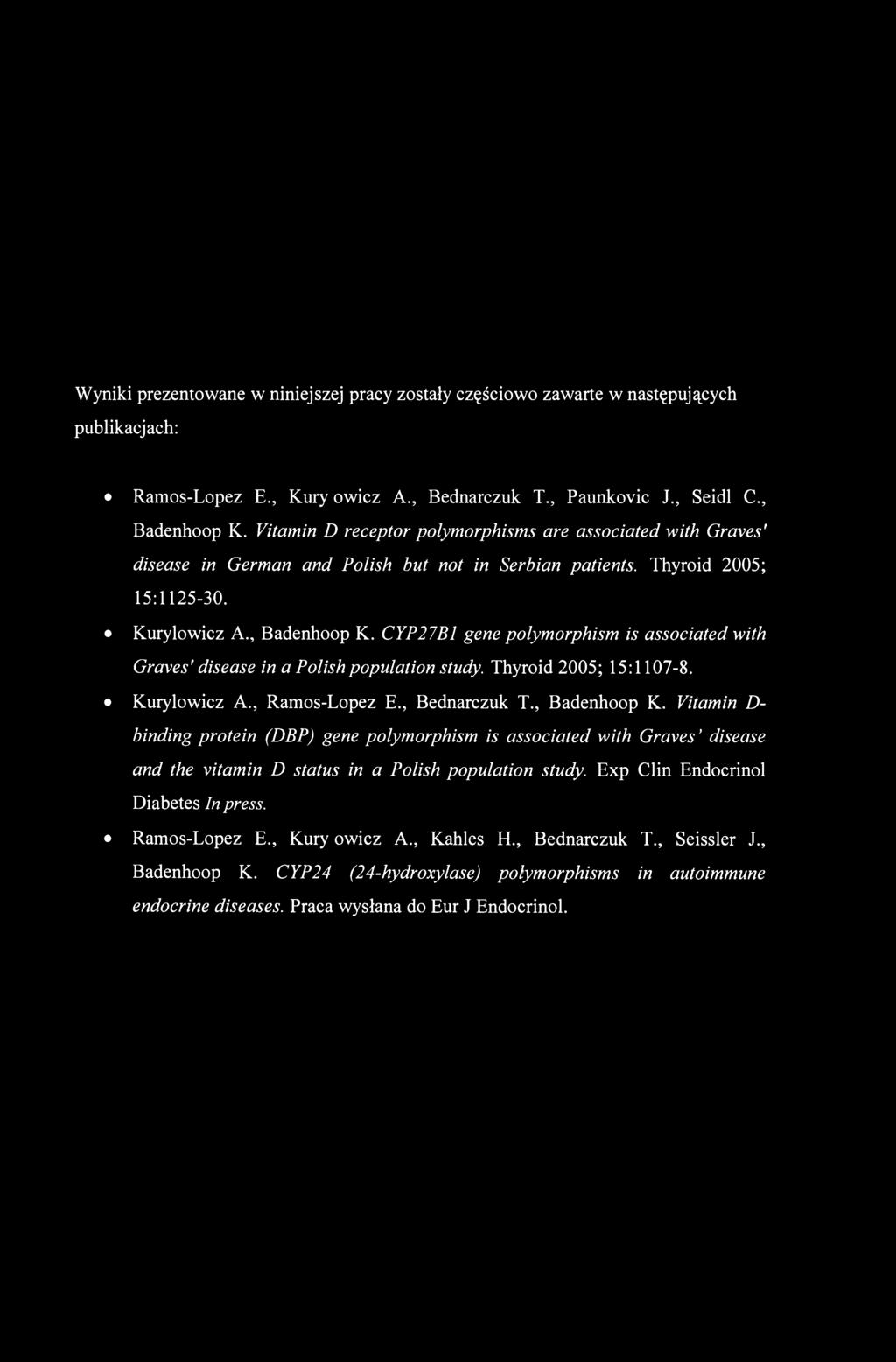 CYP27B1 gene polymorphism is associated with Graves' disease in a Polish population study. Thyroid 2005; 15:1107-8. Kurylowicz A., Ramos-Lopez E., Bednarczuk T., Badenhoop K.