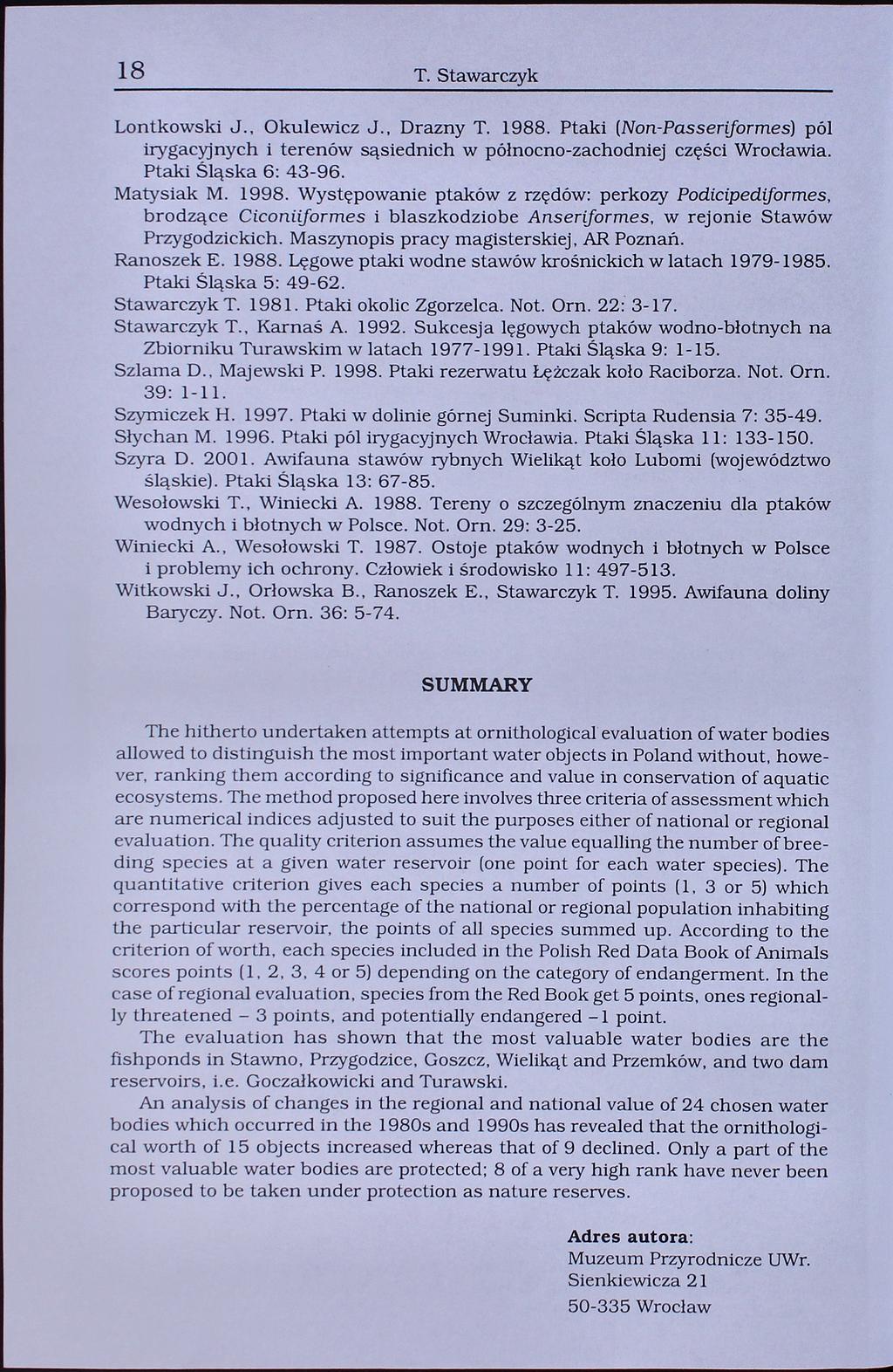 18 T. tawarczyk Lontkowski J., Okulewicz J., Dramy T. 1988. Ptaki (Non-Passerlformes) pól irygacyjnych i terenów sąsiednich w północno-zachodniej części Wrocławia. Ptaki Śląska 6: 43-96. Matysiak M.