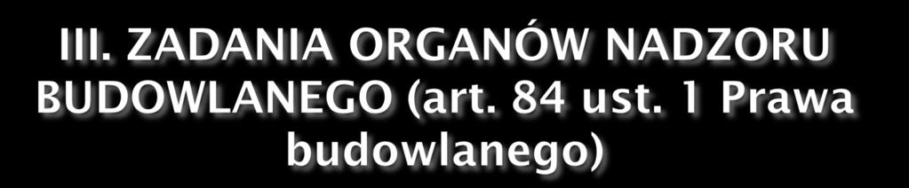 Do zadań organów nadzoru budowlanego należy kontrola przestrzegania i stosowania przepisów prawa budowlanego w tym: kontrola zgodności wykonania robot budowlanych z przepisami w/w ustawy,