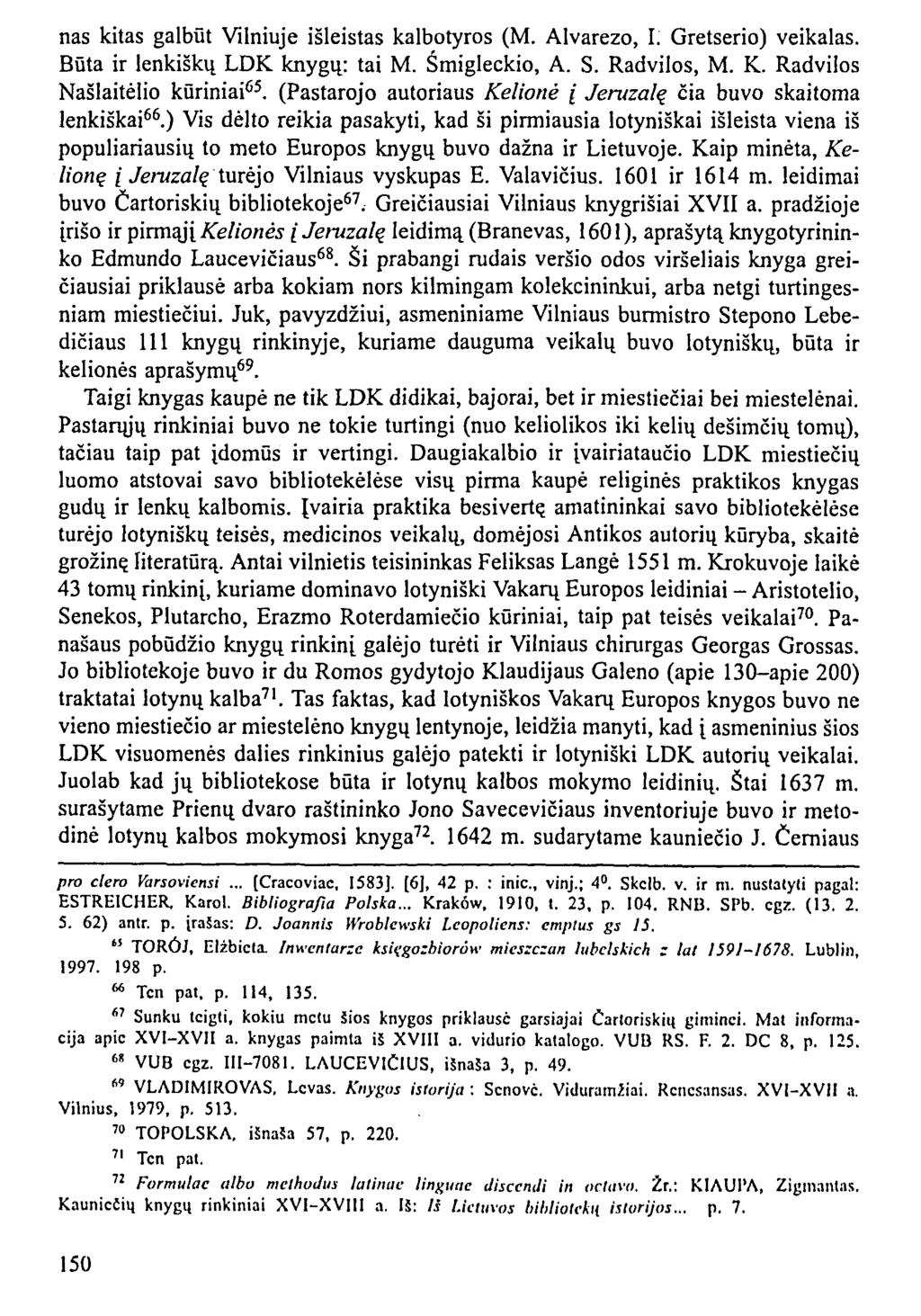 nas kitas galbūt Vilniuje išleistas kalbotyros (M. Alvarezo, I. Gretserio) veikalas. Būta ir lenkiškų LDK knygų: tai M. Śmigleckio, A. S. Radvilos, M. K. Radvilos Našlaitėlio kūriniai 65.