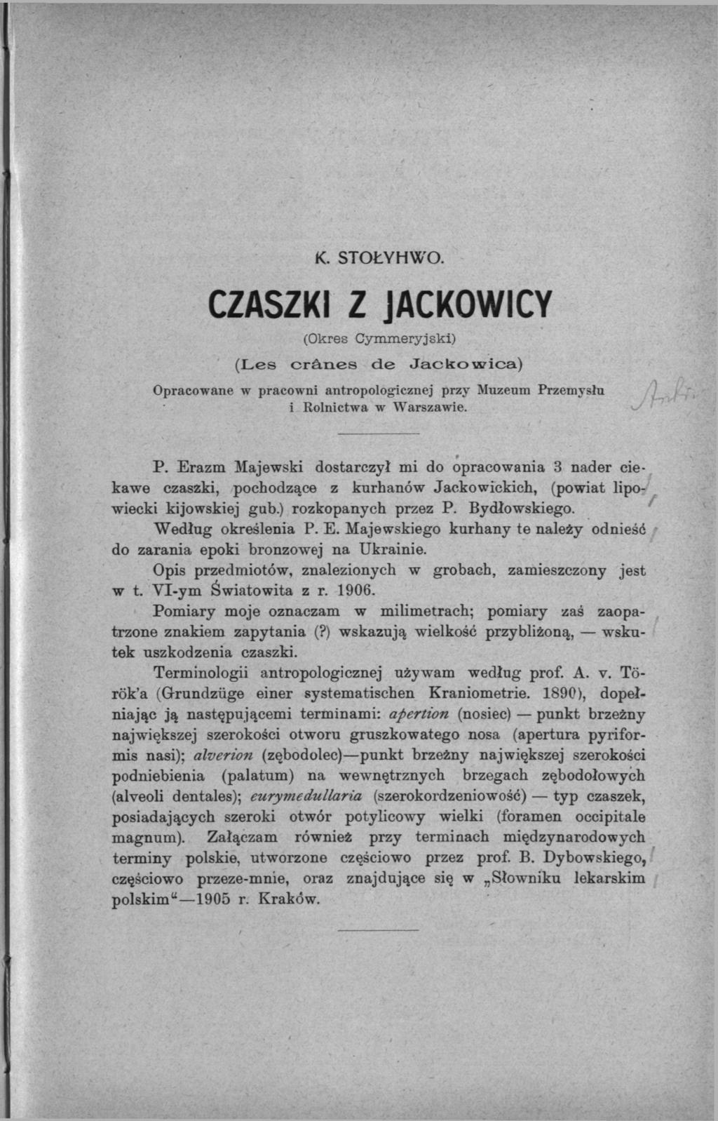 К. STOŁY H WO. CZASZKI Z JACKOWICY (Okres Cymmeryjski) (Les crânes de Jacko wica) Opracowane w pracowni antropologicznej przy Muzeum Przemysłu i Rolnictwa w Warszawie. * P.