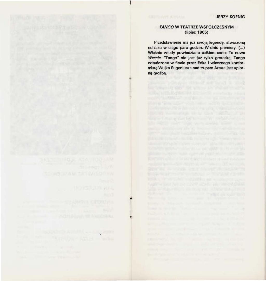 'li JERZY KOENIG TANGO W TEATRZE WSPÓŁCZESNYM (lipiec 1965) Przedstawienie ma już swoją legendę, stworzoną od razu w ciągu paru godzin. W dniu premiery. (... ) Wlaśnie wtedy powiedziano całkiem serio: To nowe Wesele.