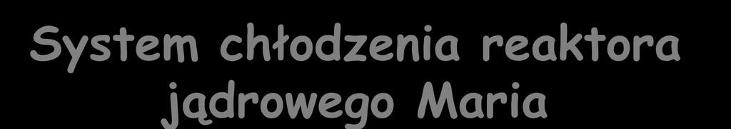 System chłodzenia reaktora jądrowego Maria Drugi pierwotny obieg chłodzenia: basen wodny, w którym zanurzony jest reaktor