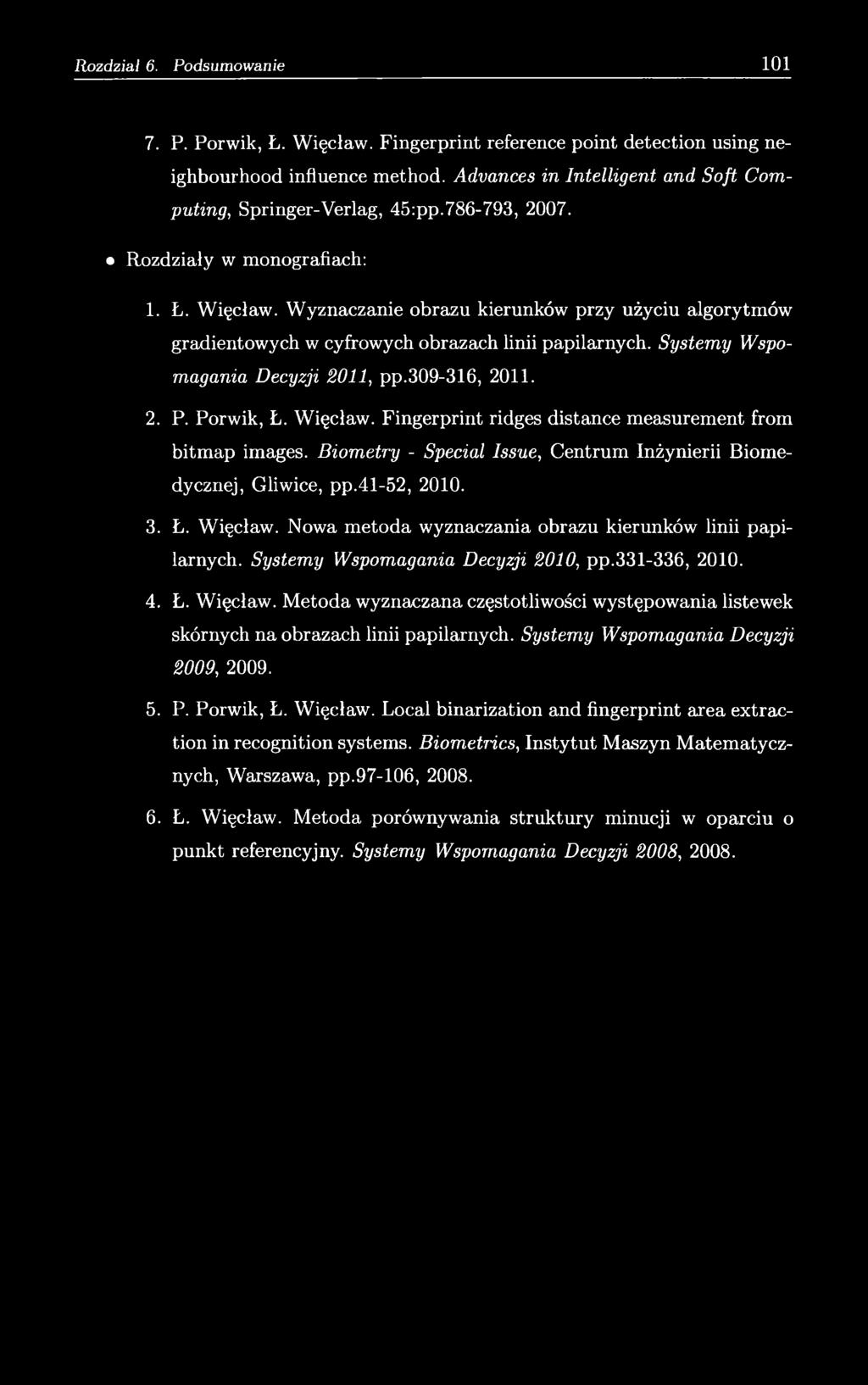 2. P. Porwik, Ł. Więcław. Fingerprint ridges distance measurement from bitmap images. Biom etry - Special Issue, Centrum Inżynierii Biomedycznej, Gliwice, pp.41-52, 2010. 3. Ł. Więcław. Nowa metoda wyznaczania obrazu kierunków linii papilarnych.