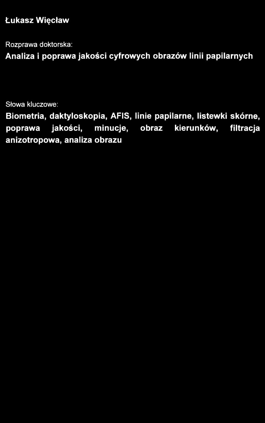 Łukasz Więcław Rozprawa doktorska: Analiza i poprawa jakości cyfrowych obrazów linii papilarnych Słowa kluczowe: Biometria,