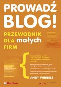 ProwadŸ blog! Przewodnik dla ma³ych firm Autor: Andy Wibbels T³umaczenie: Ma³gorzata G³ogowska ISBN: 83-246-0534-7 Tytu³ orygina³u: Blogwild!