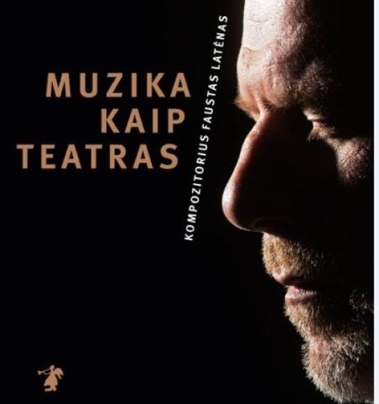 Muzika kaip teatras : kompozitorius Faustas Latėnas / sudarytojos Daiva Šabasevičienė,