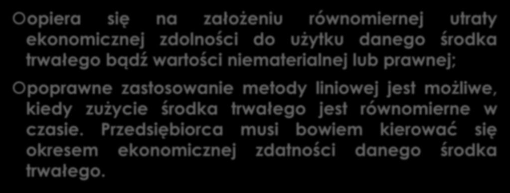 METODA LINIOWA opiera się na założeniu równomiernej utraty ekonomicznej zdolności do użytku danego środka trwałego bądź wartości niematerialnej lub prawnej; poprawne zastosowanie