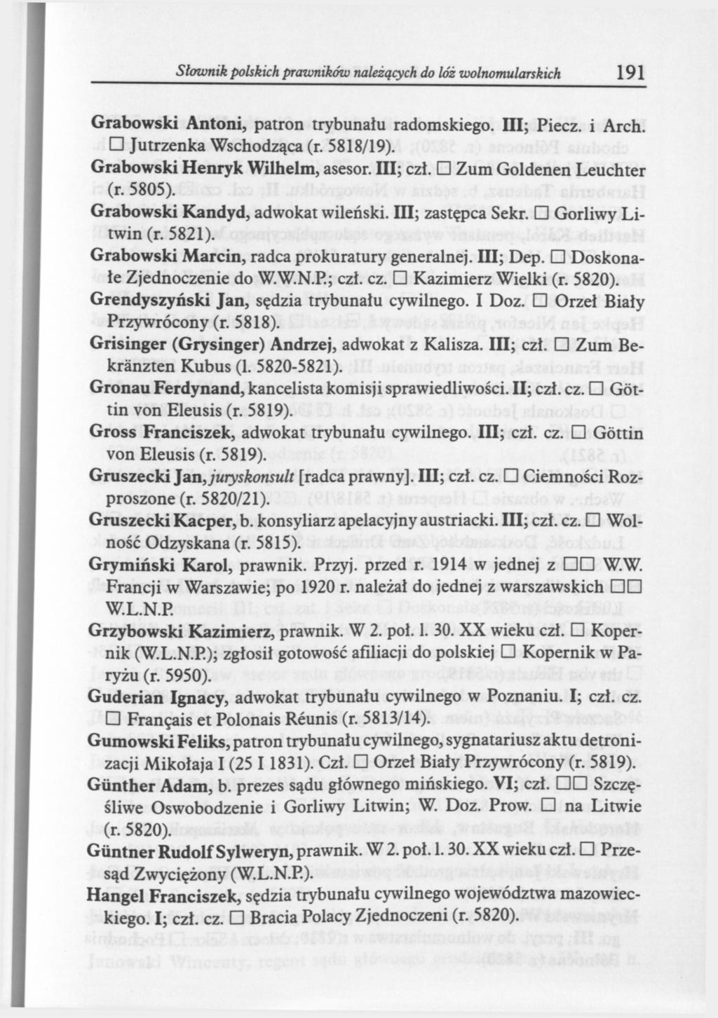 Słownik polskich prwników należących do lóż wolnomularskich 191 Grabowski Antoni, patron trybunału radomskiego. III; Piecz, i Arch. Jutrzenka Wschodząca (r. 5818/19). Grabowski Henryk Wilhelm, asesor.