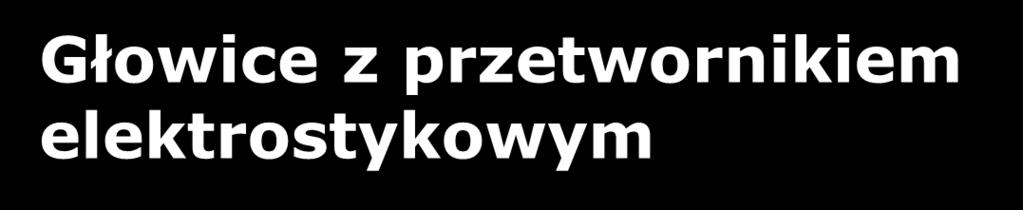 Głowice z przetwornikiem elektrostykowym