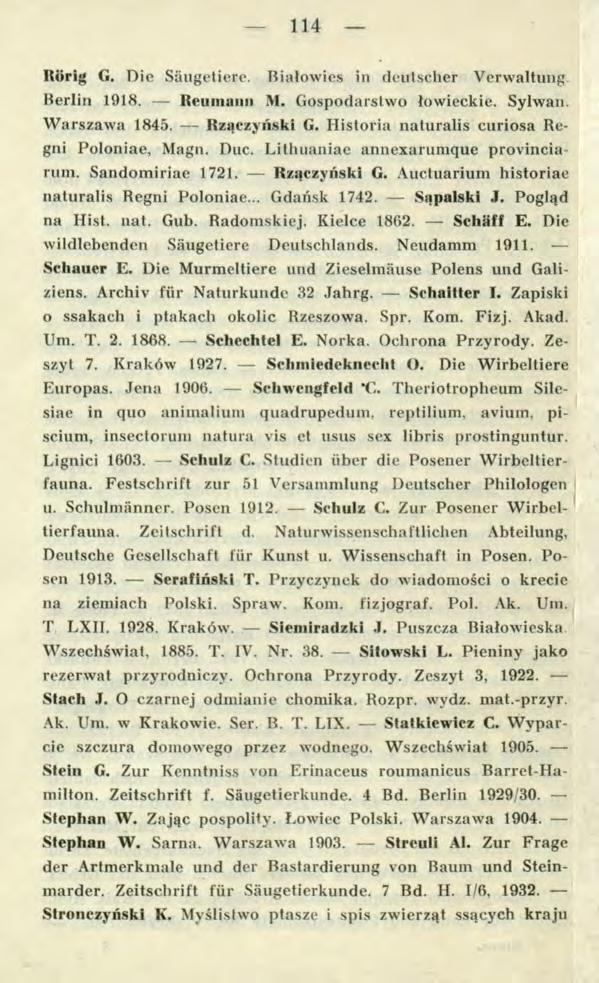 114 Riirig G. Die Säugetiere. Białowies in deutscher Verwaltung Berlin 1918. Reumann M. Gospodarstwo łowieckie. Sylwaii. W arszawa 1845. Rzączyński G. Historia naturalis curiosa Regni Poloniae, Magn.