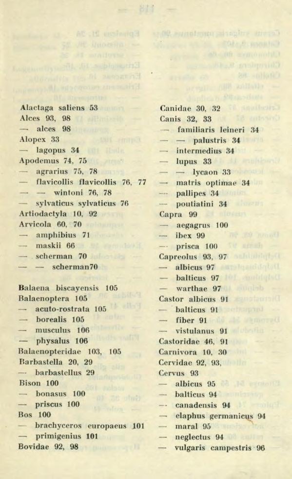 Alactaga saliens 53 Alces 93, 98 alces 98 Alopex 33 lagopus 34 Apodemus 74, 75 agrarius 75, 78 flavicollis flavicollis 76, 77 wintoni 76, 78 sylvaticus sylvaticus 7R Artiodactyla 10, 92 Arvicola 60,