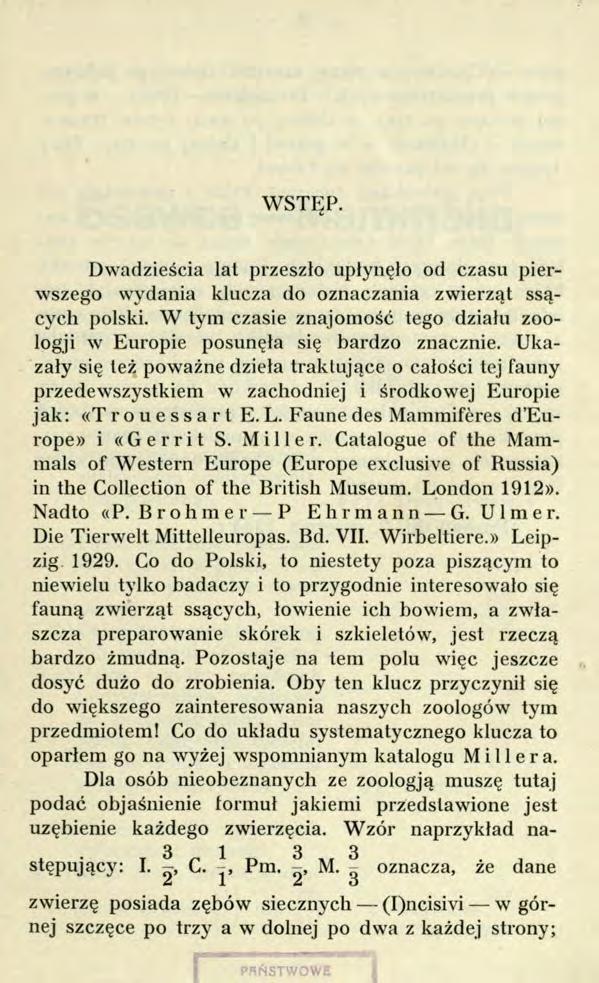 WSTĘP. Dwadzieścia lat przeszło upłynęło od czasu pierwszego wydania klucza do oznaczania zwierząt ssących polski. W tym czasie znajomość tego działu zoologji w Europie posunęła się bardzo znacznie.