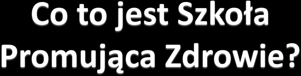 Szkoła promująca zdrowie to szkoła, która we współpracy z rodzicami uczniów i społecznością lokalną: systematycznie i planowo tworzy środowisko społeczne i