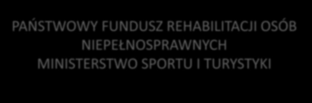 PAŃSTWOWY FUNDUSZ REHABILITACJI OSÓB NIEPEŁNOSPRAWNYCH MINISTERSTWO SPORTU I