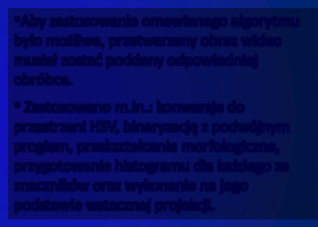 ALGORYTM CAMSHIFT Aby zastosowanie omawianego algorytmu było możliwe, przetwarzany obraz wideo musiał zostać poddany odpowiedniej obróbce. Zastosowano m.in.