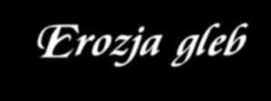 Erozja gleb występuje w dwóch typach: Erozja gleb erozja wodna polega na