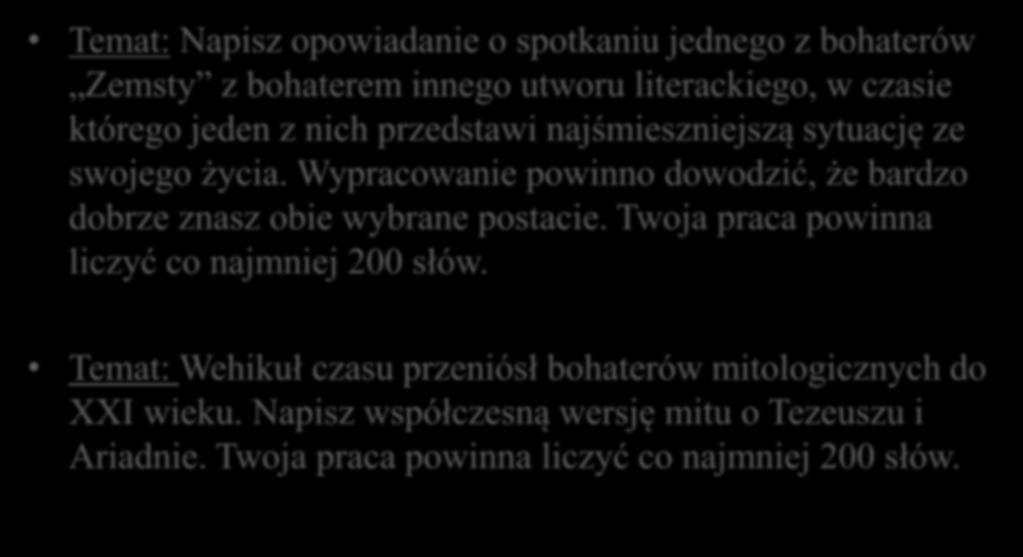 Przykładowe tematy wypracowań (informator) Temat: Napisz opowiadanie o spotkaniu jednego z bohaterów Zemsty z bohaterem innego utworu literackiego, w czasie którego jeden z nich przedstawi