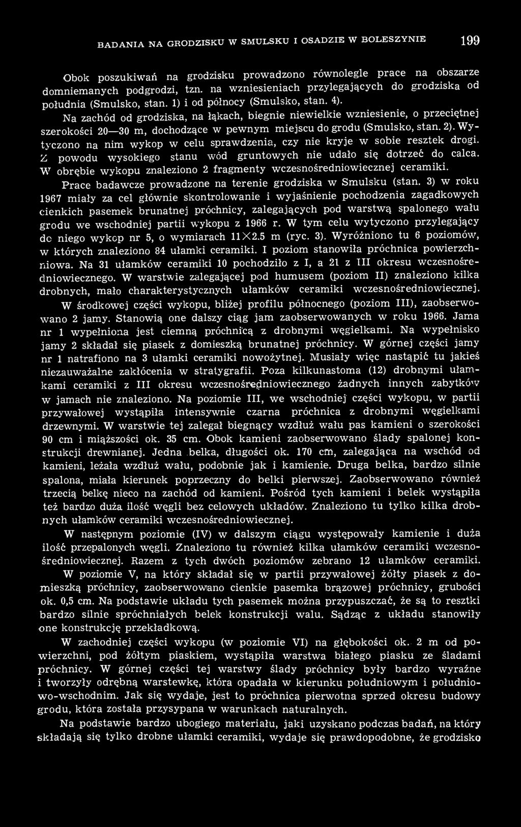 Na zachód od grodziska, na łąkach, biegnie niewielkie wzniesienie, o przeciętnej szerokości 20 30 m, dochodzące w pewnym miejscu do grodu (Smulsko, stan. 2).