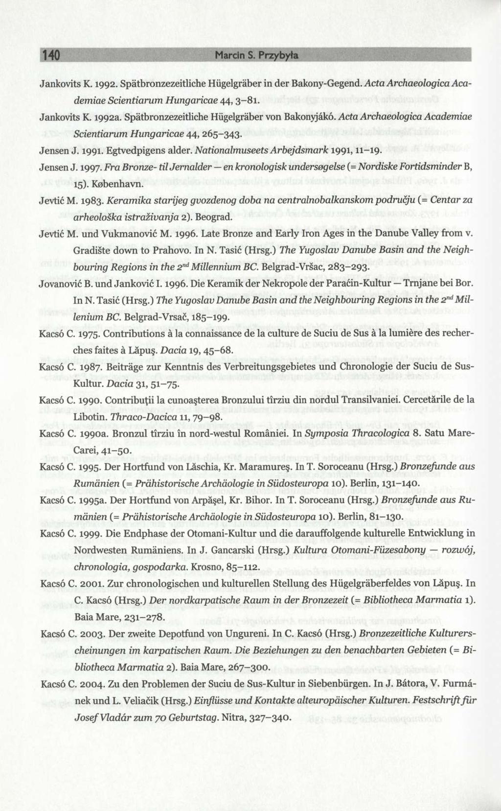 140 Marcin S. Przybyła Jankovits K. 1992. Spätbronzezeitliche Hügelgräber in der Bakony-Gegend. Acta ArchaeologicaAcademiae Scientiarum Hungaricae 44, 3-81. Jankovits K. 1992a.