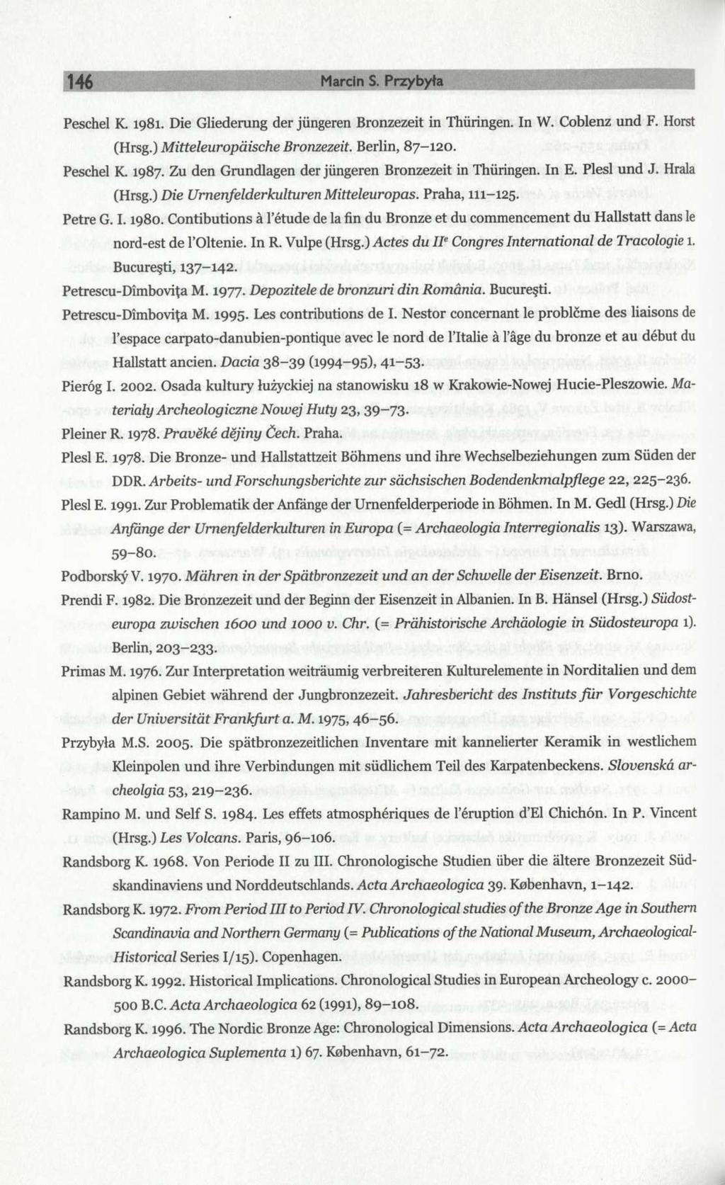 146 Marcin S. Przybyła Peschel K. 1981. Die Gliederung der jüngeren Bronzezeit in Thüringen. In W. Coblenz und F. Horst (Hrsg.) Mitteleuropäische Bronzezeit. Berlin, 87-120. Peschel K. 1987.