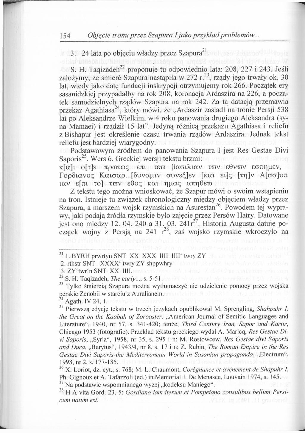 154 Objęcie tronu przez Szapura I jako przykład problemów. -) j 3. 24 lata po objęciu władzy przez Szapura'. S. H. Taąizadeh 22 proponuje tu odpowiednio lata: 208, 227 i 243.