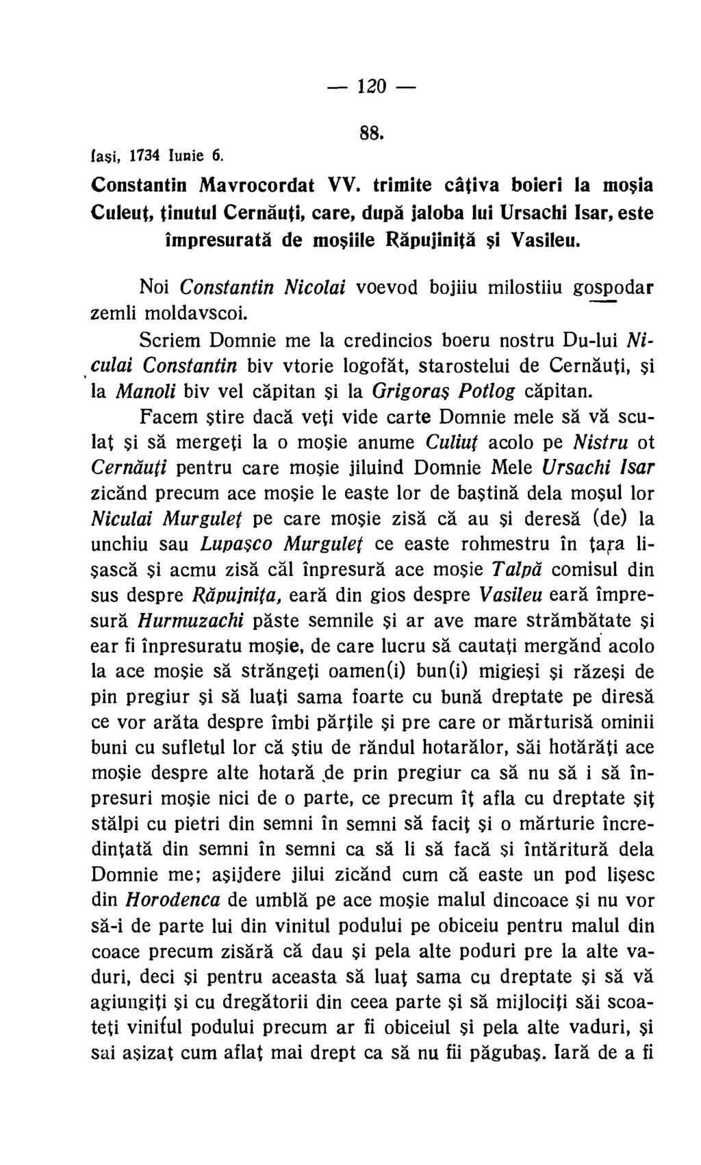120 88. Iasi, 1734 lunie 6. Constantin Mavrocordat VV. trimite cativa boieri la mosia Culeut, tinutul Cernauti, care, dupa jaloba lui Ursachi Isar, este impresurata de mosiile Rapujinita si Vasileu.