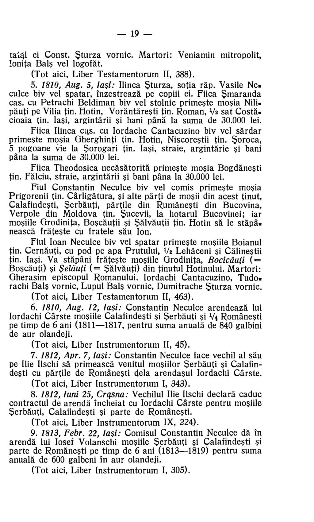 19 tatal ei Const. Sturza vornic. Martori: Veniamin mitropolit, lonita Bals vel logof at. (Tot aici, Liber Testamentorum II, 388). 5. 1810, Aug. 5, Iasi: Ilinca Sturza, sotia rap.