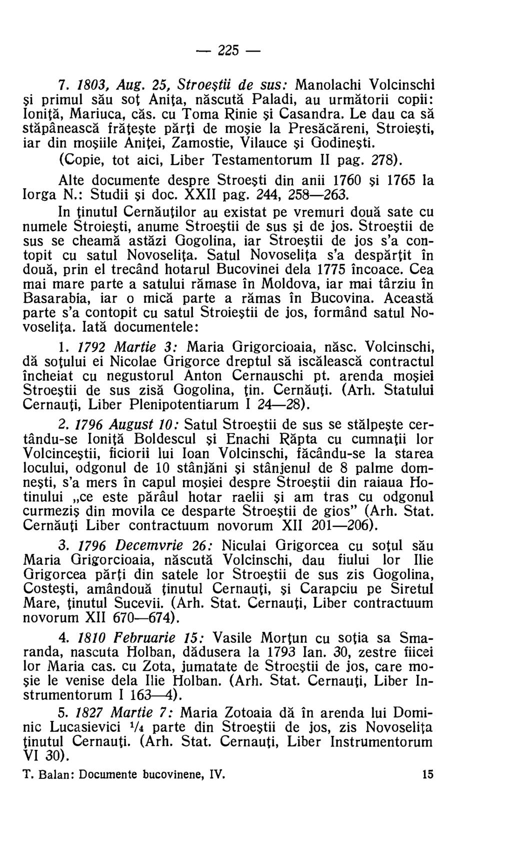 225 7. 1803, Aug. 25, Stroestii de sus: Manolachi Volcinschi si primul sau sot Anita, nascuta Paladi, au urmatorii copii: lonita, Mariuca, cas. cu Toma Rinie si Casandra.
