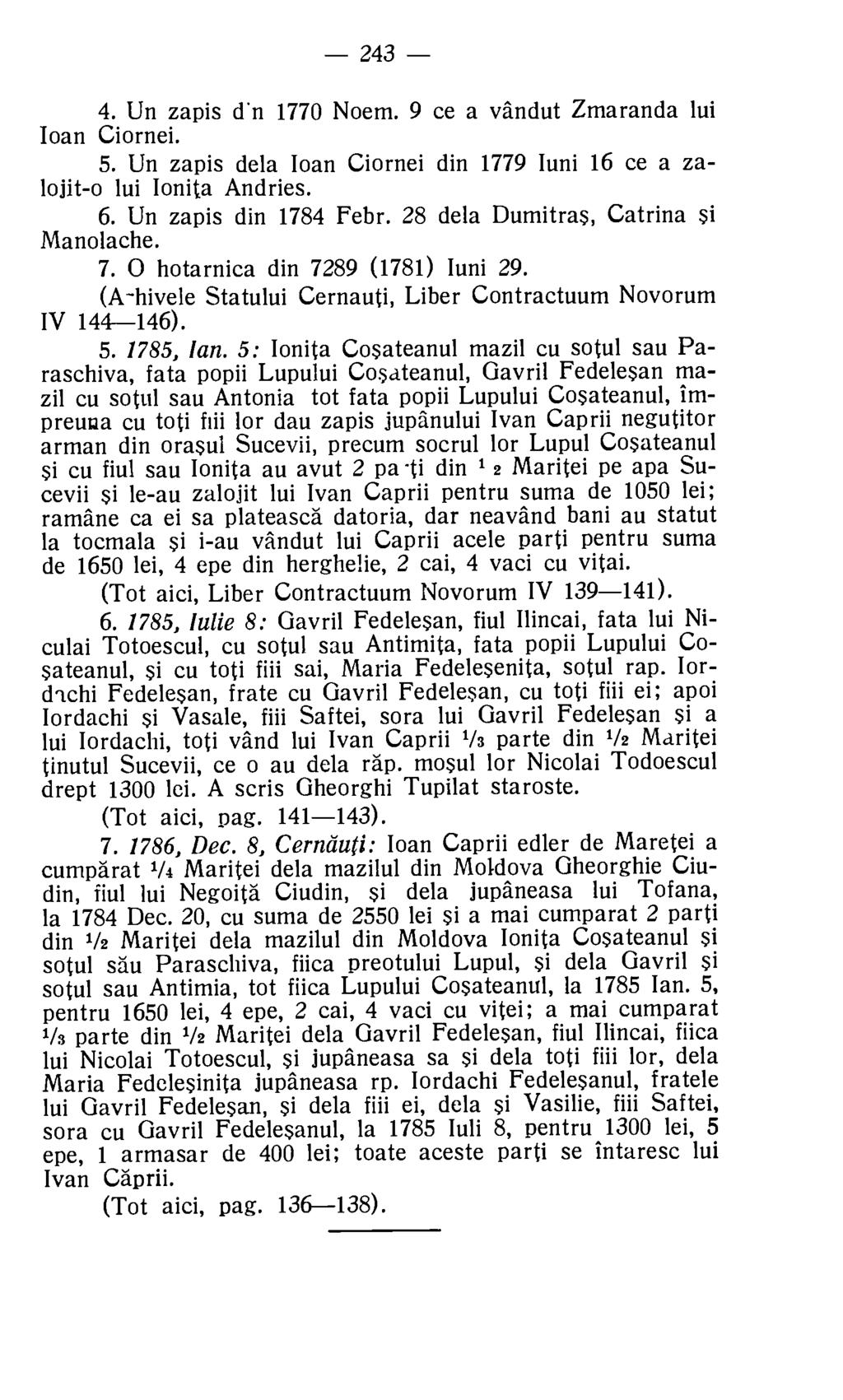 243 4. Un zapis d'n 1770 Noem. 9 ce a vandut Zmaranda lui loan Ciornei. 5. Un zapis dela Ioan Ciornei din 1779 Iuni 16 ce a zalojit-o lui Ionita Andries. 6. Un zapis din 1784 Febr.