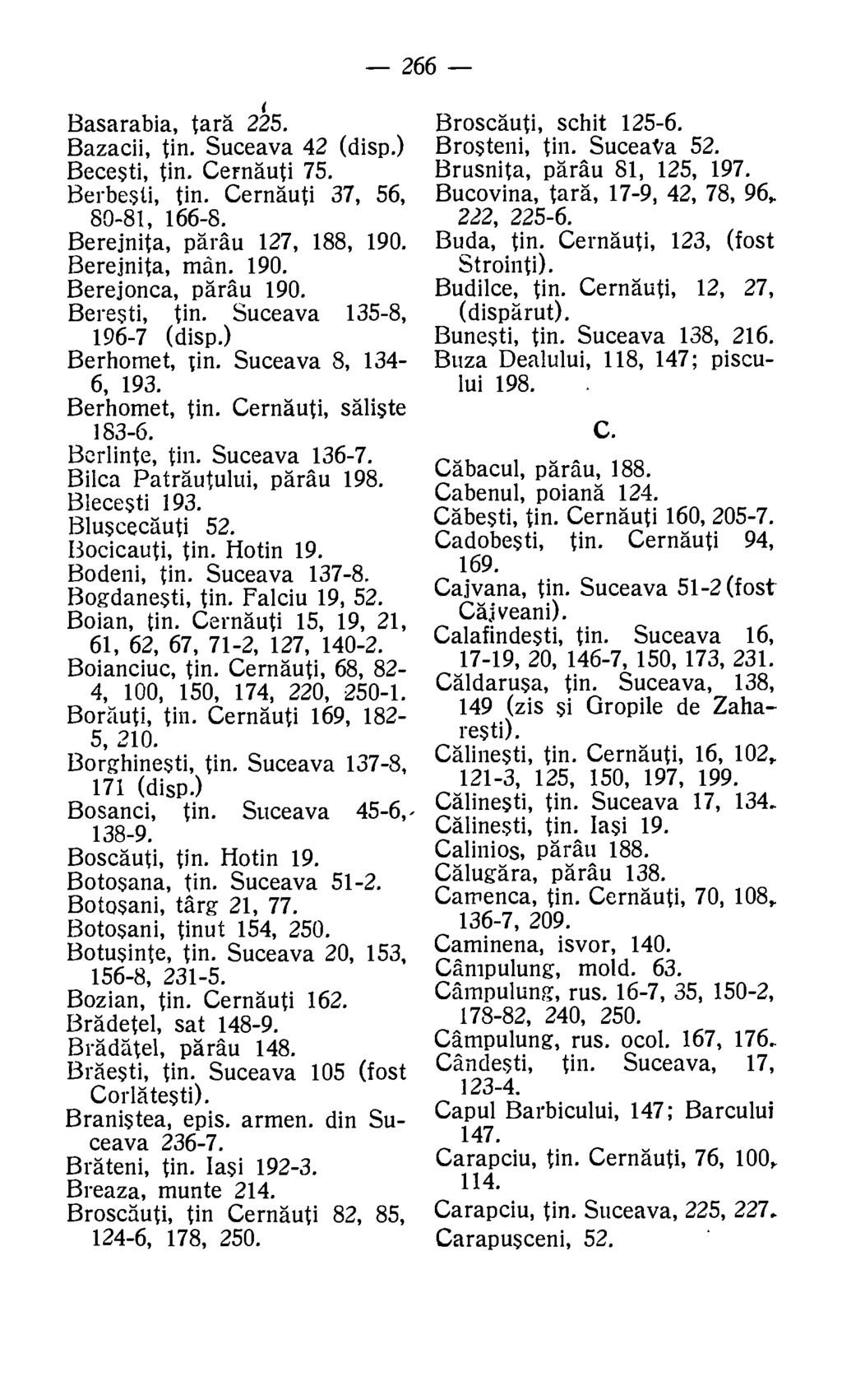 266 Basarabia, tars 225. Bazacii, tin. Suceava 42 (disp.) Becesti, tin. Cernauti 75. Berbesti, tin. Cernauti 37, 56, 80-81, 166-8. Berejnita, parau 127, 188, 190. Berejnita, man. 190. Berejonca, parau 190.