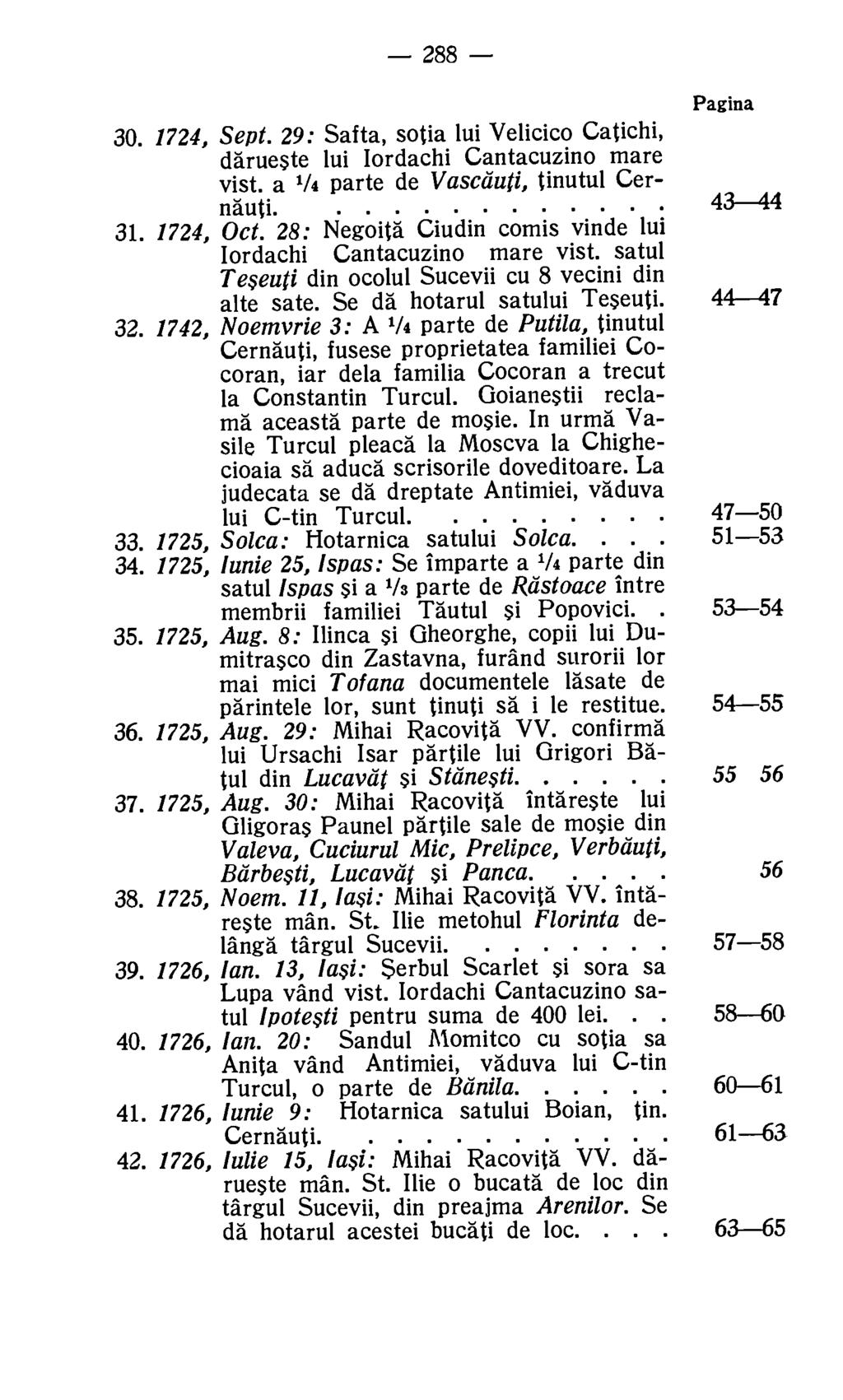 288 Pagina 30. 1724, Sept. 29: Safta, sotia lui Velicico Catichi, darueste lui Iordachi Cantacuzino mare vist. a 1/4 parte de Vascauti, tinutul Cernauti. 43-44 31. 1724, Oct.