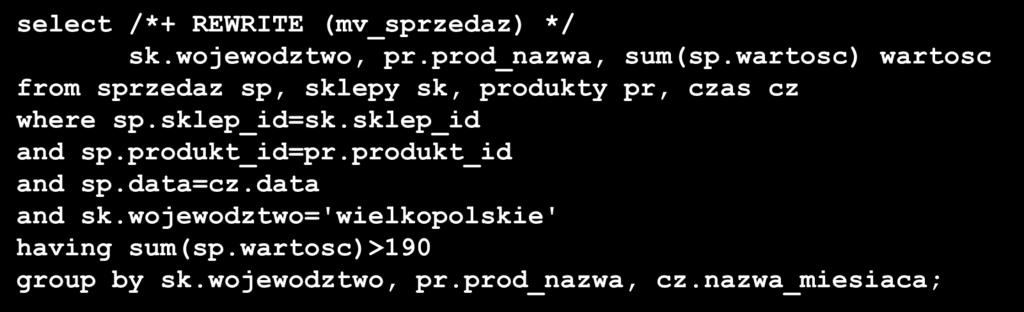 Wskazówki NOREWRITE REWRITE (perspektywa zmaterializowana) select /*+ REWRITE (mv_sprzedaz) */ sk.wojewodztwo, pr.prod_nazwa, sum(sp.