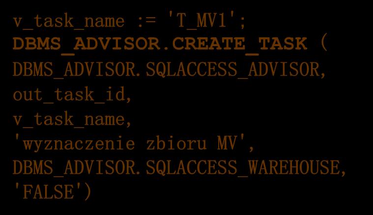 task_or_template IN VARCHAR2 := NULL, is_template IN VARCHAR2 := 'FALSE') v_task_name := 'T_MV1'; DBMS_ADVISOR.